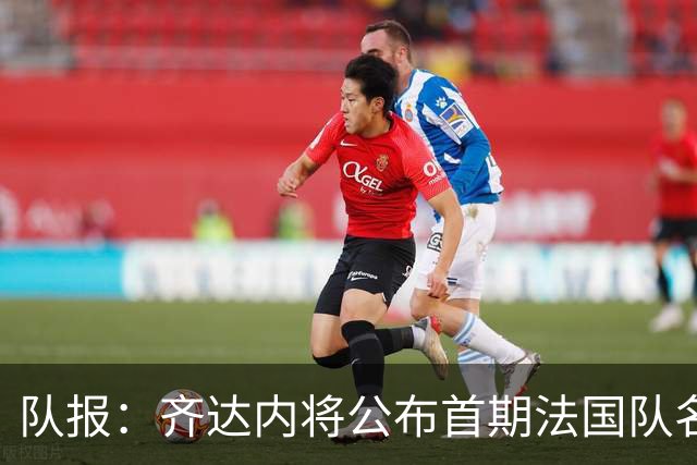 队报：齐达内将公布首期法国队名单，雅凯等新星有望入选
